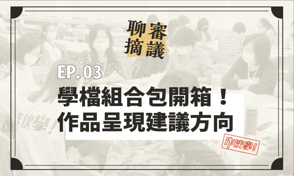 聊摘審議EP03｜成果組合包開箱！學檔作品呈現建議方向